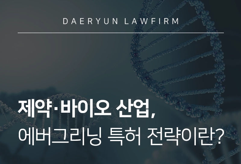 의료전문변호사 | 제약∙바이오 산업, 에버그리닝 특허 전략이란?