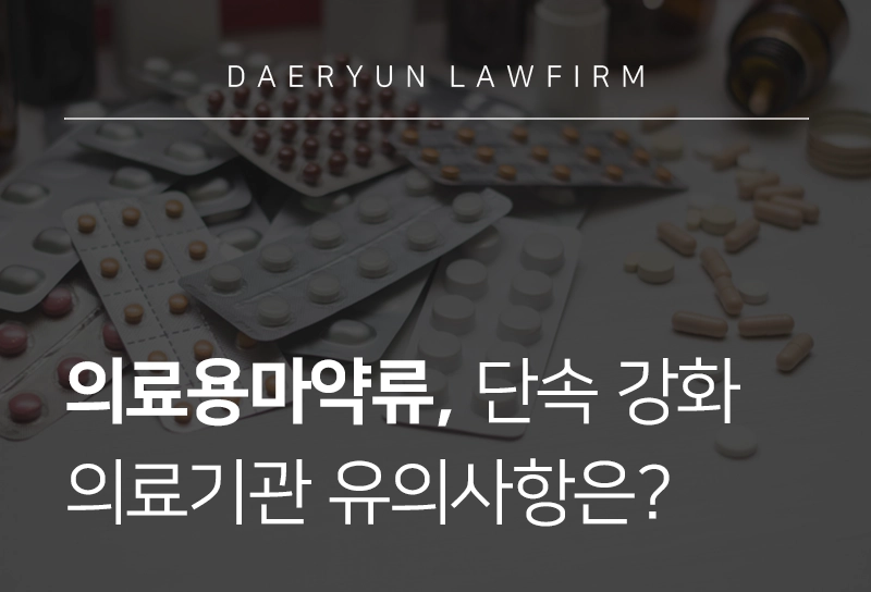 의료용마약류 | 의료용마약류 단속 강화 정책 및 의료기관 유의사항은?