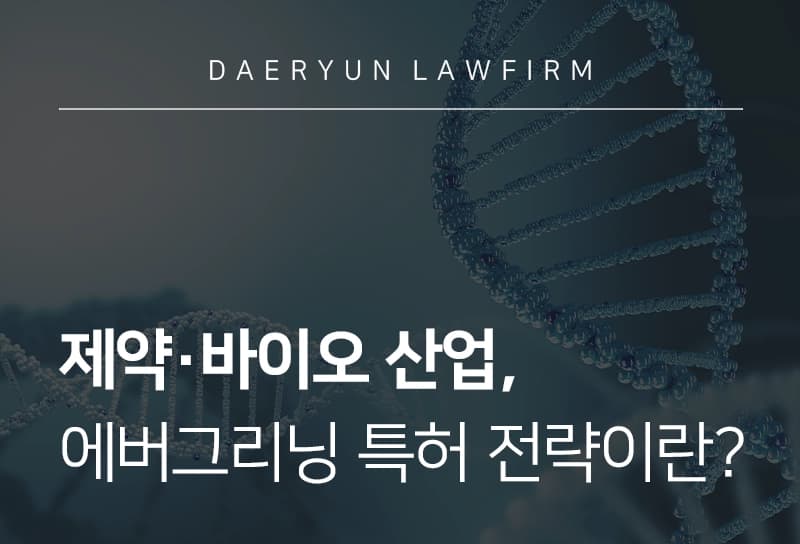 의료전문변호사 | 제약∙바이오 산업, 에버그리닝 특허 전략이란?