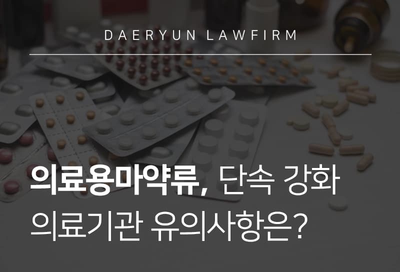 의료용마약류 | 의료용마약류 단속 강화 정책 및 의료기관 유의사항은?
